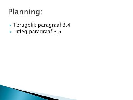 Planning: Terugblik paragraaf 3.4 Uitleg paragraaf 3.5.