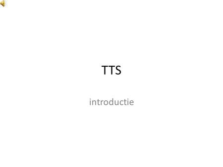 TTS introductie Welkom Welkom bij de introductie van TTS. U wordt rondgeleid langs verschillende belangrijke gebieden van TTS.