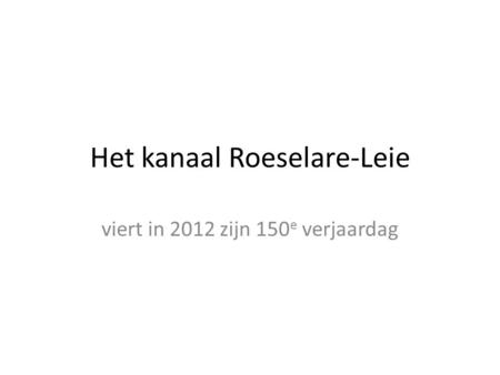 Het kanaal Roeselare-Leie viert in 2012 zijn 150 e verjaardag.