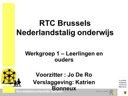 Rondetafelconferentie Brussel RTC Brussels Nederlandstalig onderwijs Werkgroep 1 – Leerlingen en ouders Voorzitter : Jo De Ro Verslaggeving: Katrien Bonneux.