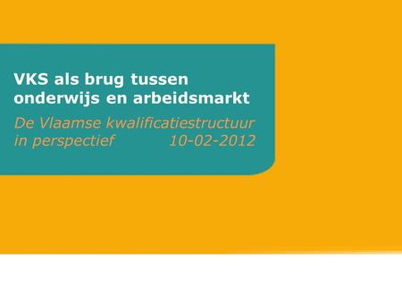 VKS als brug tussen onderwijs en arbeidsmarkt De Vlaamse kwalificatiestructuur in perspectief 10-02-2012.
