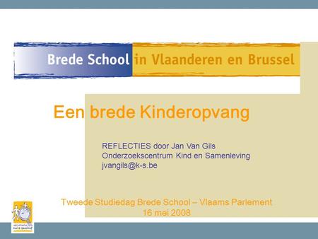 Tweede Studiedag Brede School – Vlaams Parlement 16 mei 2008 Een brede Kinderopvang REFLECTIES door Jan Van Gils Onderzoekscentrum Kind en Samenleving.