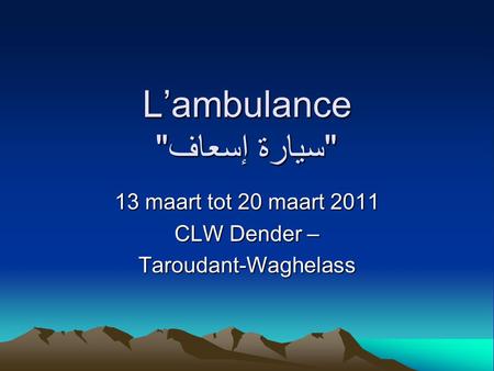 L’ambulance سيارة إسعاف 13 maart tot 20 maart 2011 CLW Dender – Taroudant-Waghelass.