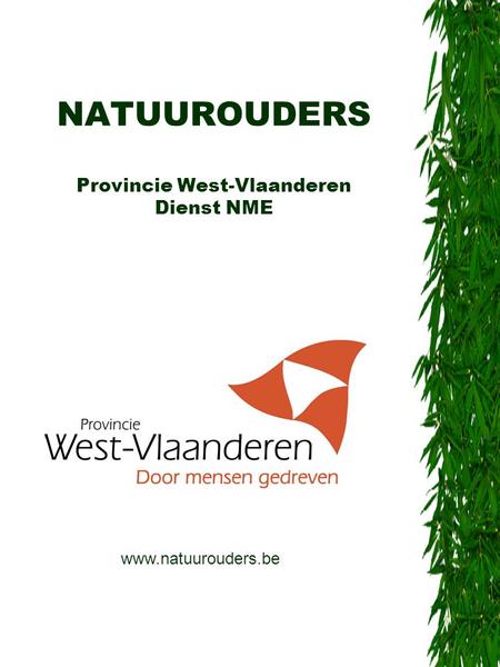 NATUUROUDERS Provincie West-Vlaanderen Dienst NME www.natuurouders.be.