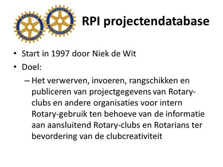 RPI projectendatabase Start in 1997 door Niek de Wit Doel: – Het verwerven, invoeren, rangschikken en publiceren van projectgegevens van Rotary- clubs.