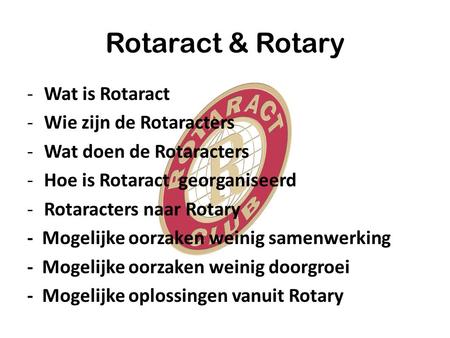 Rotaract & Rotary -Wat is Rotaract -Wie zijn de Rotaracters -Wat doen de Rotaracters -Hoe is Rotaract georganiseerd -Rotaracters naar Rotary - Mogelijke.