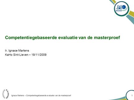 Ignace Martens – Competentiegebaseerde evaluatie van de masterproef 1 Competentiegebaseerde evaluatie van de masterproef Ir. Ignace Martens KaHo Sint-Lieven.