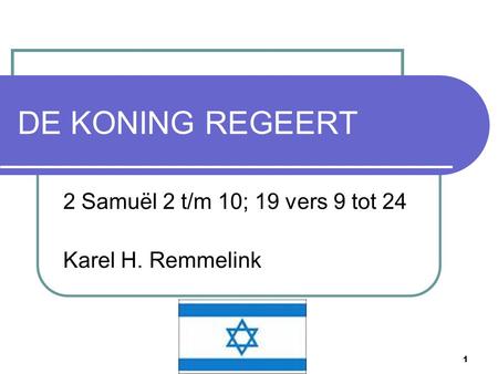 1 DE KONING REGEERT 2 Samuël 2 t/m 10; 19 vers 9 tot 24 Karel H. Remmelink.