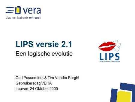 LIPS versie 2.1 Een logische evolutie Carl Possemiers & Tim Vander Borght Gebruikersdag VERA Leuven, 24 Oktober 2005.