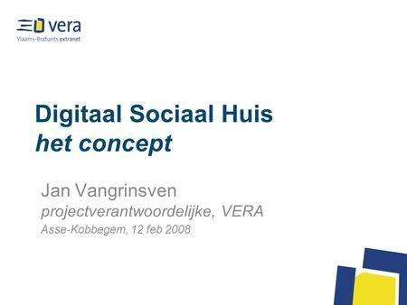 Digitaal Sociaal Huis het concept Jan Vangrinsven projectverantwoordelijke, VERA Asse-Kobbegem, 12 feb 2008.