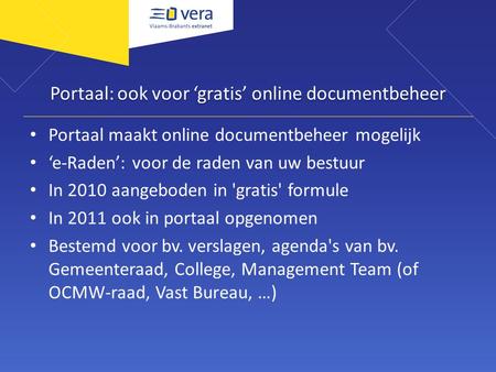 Portaal: ook voor ‘gratis’ online documentbeheer Portaal maakt online documentbeheer mogelijk ‘e-Raden’: voor de raden van uw bestuur In 2010 aangeboden.