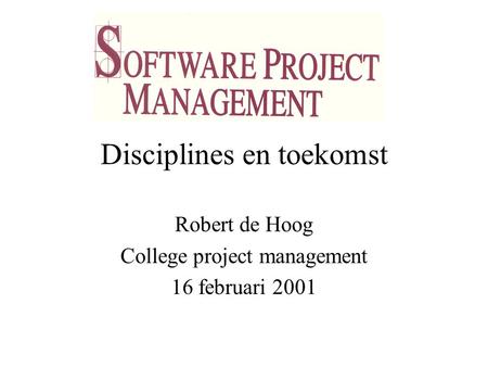 Disciplines en toekomst Robert de Hoog College project management 16 februari 2001.