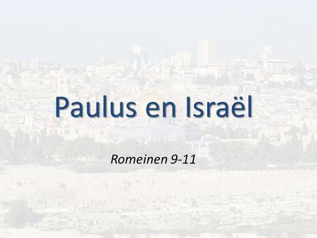 Paulus en Israël Romeinen 9-11. Paulus is naar het vlees een Israëliet, uit de stam Benjamin… Filippenzen 3:4-8.