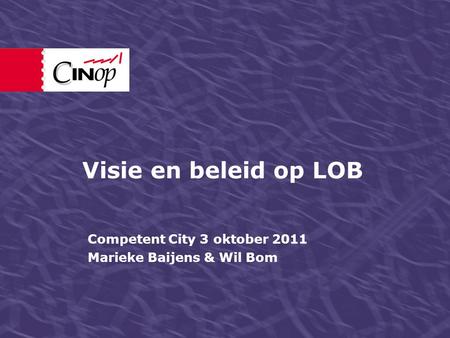 Visie en beleid op LOB Competent City 3 oktober 2011 Marieke Baijens & Wil Bom.