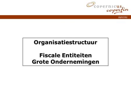 P. 1Titel van de presentatie 18/07/02 Organisatiestructuur Fiscale Entiteiten Grote Ondernemingen.