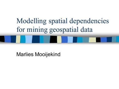 Modelling spatial dependencies for mining geospatial data Marlies Mooijekind.