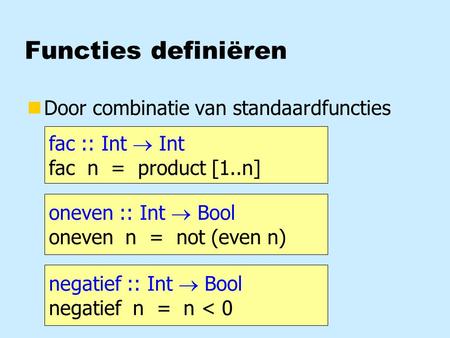 Functies definiëren nDoor combinatie van standaardfuncties fac :: Int  Int fac n = product [1..n] oneven :: Int  Bool oneven n = not (even n) negatief.