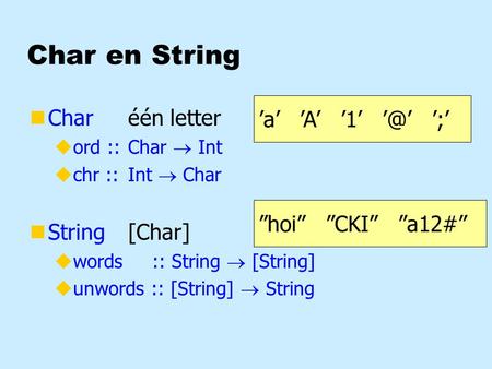 Char en String nCharéén letter uord ::Char  Int uchr ::Int  Char nString[Char] uwords :: String  [String] uunwords :: [String]  String ”hoi” ”CKI”
