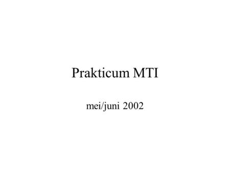 Prakticum MTI mei/juni 2002. Administravia bijeenkomsten programmeerstijl: donderdag 16 mei 9-11 donderdag 23 mei 9-11 bijeenkomst MTI opdracht: vrijdag.