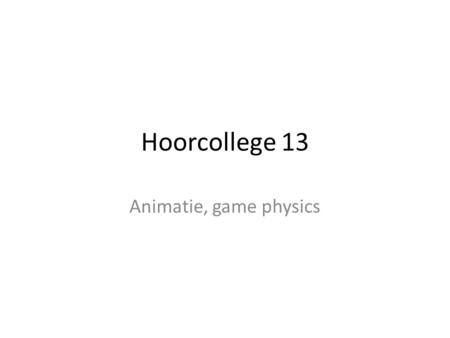 Hoorcollege 13 Animatie, game physics. De speler Wordt aangestuurd via toetsenbord Kent verschillende soorten bewegingen Rennen Stilstaan Springen Doodgaan.