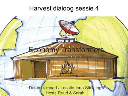 Economy Transformers Datum 4 maart / Locatie Iona Stichting Hosts Ruud & Sarah Harvest dialoog sessie 4.