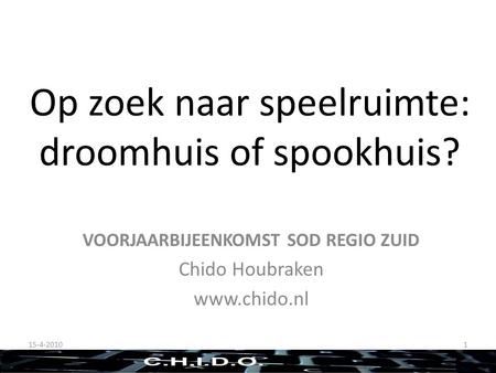 Op zoek naar speelruimte: droomhuis of spookhuis? VOORJAARBIJEENKOMST SOD REGIO ZUID Chido Houbraken www.chido.nl 15-4-20101.