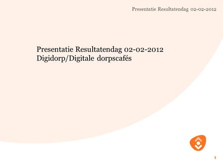 Presentatie Resultatendag 02-02-2012 1 Digidorp/Digitale dorpscafés.
