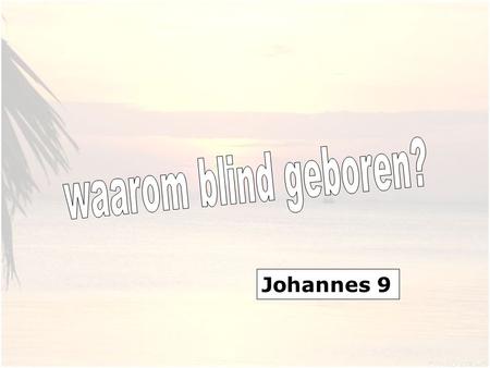 Johannes 9. 1 En voorbijgaande zag Hij een man, die sedert zijn geboorte blind was. 2.