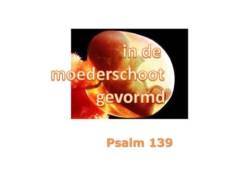 In de moederschoot gevormd Psalm 139.