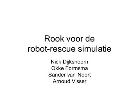 Rook voor de robot-rescue simulatie Nick Dijkshoorn Okke Formsma Sander van Noort Arnoud Visser.