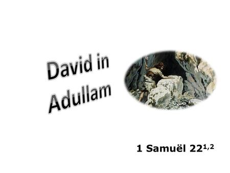 1 Samuël 22 1,2. in Bethlehem gezalfd tot koning (1Sam.16) vermorzelt kop Goliath (1 Sam.17) door Saul vervolgd en op de vlucht (1 Sam.18/19) David verbergt.