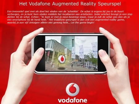 Het Vodafone Augmented Reality Speurspel Een innovatief spel met als doel het vinden van de ‘schatkist’. De schat is ergens bij jou in de buurt verborgen,