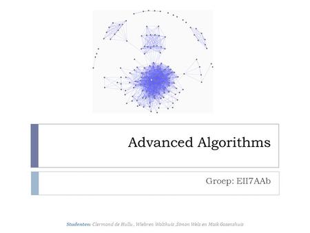 Advanced Algorithms Groep: EII7AAb Studenten: Clermond de Hullu, Wiebren Wolthuis,Simon Wels en Maik Gosenshuis.