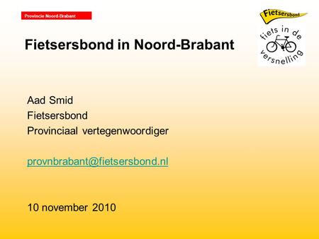 Provincie Noord-Brabant Aad Smid Fietsersbond Provinciaal vertegenwoordiger 10 november 2010 Fietsersbond in Noord-Brabant.