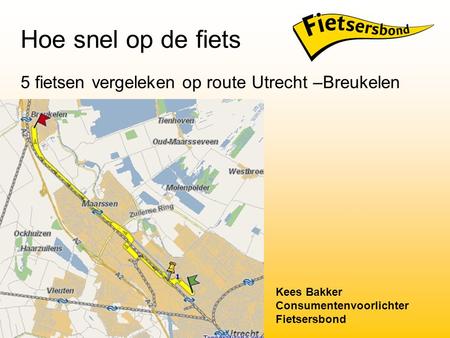 Hoe snel op de fiets 5 fietsen vergeleken op route Utrecht –Breukelen Kees Bakker Consumentenvoorlichter Fietsersbond.