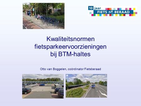 Kwaliteitsnormen fietsparkeervoorzieningen bij BTM-haltes Otto van Boggelen, coördinator Fietsberaad.