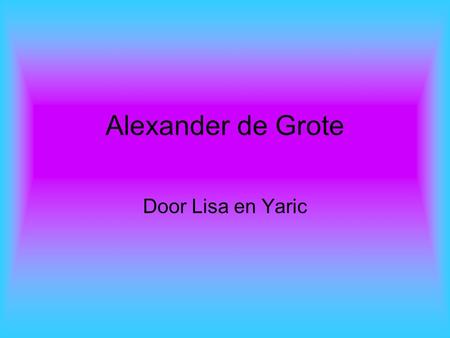 Alexander de Grote Door Lisa en Yaric. inhoud Zijn jeugd Wat deed hij Zijn rijk Na zijn dood.