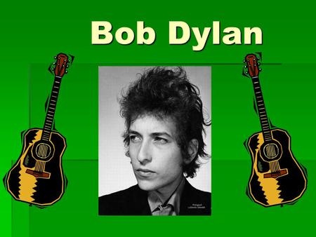 Bob Dylan Bob Dylan inhoud  onze tijd  1941 -…  Historische figuur  jeugdjaren Bob dylan.