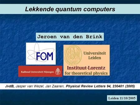 Leiden 11/10/2005 Lekkende quantum computers Jeroen van den Brink JvdB, Jasper van Wezel, Jan Zaanen, Physical Review Letters 94, 230401 (2005)