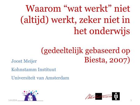 Waarom “wat werkt” niet (altijd) werkt, zeker niet in het onderwijs (gedeeltelijk gebaseerd op Biesta, 2007) 1-8-20141 Joost Meijer Kohnstamm Instituut.