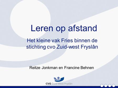 Leren op afstand Het kleine vak Fries binnen de stichting cvo Zuid-west Fryslân Reitze Jonkman en Francine Behnen.