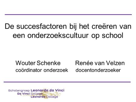 De succesfactoren bij het creëren van een onderzoekscultuur op school Wouter Schenke Renée van Velzen coördinator onderzoek docentonderzoeker.