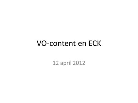 VO-content en ECK 12 april 2012. 1. Ontwikke- len 2. Beschikbaar stellen 3. Vinden 4. Arrangeren 5. Gebruiken.
