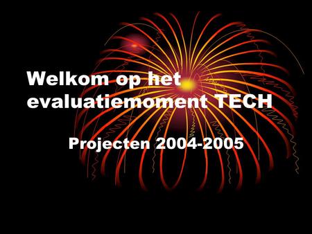 Welkom op het evaluatiemoment TECH Projecten 2004-2005.