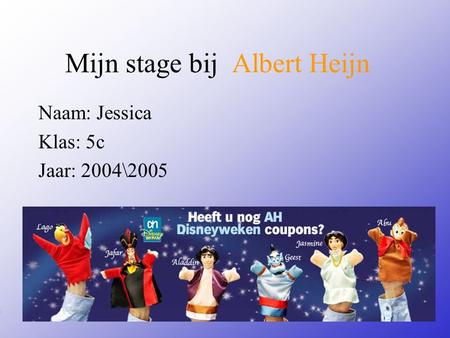 Mijn stage bij Albert Heijn Naam: Jessica Klas: 5c Jaar: 2004\2005 Typ bij * de naam van het bedrijf Typ hier je eigen naam Typ de klas waar je nu zit.