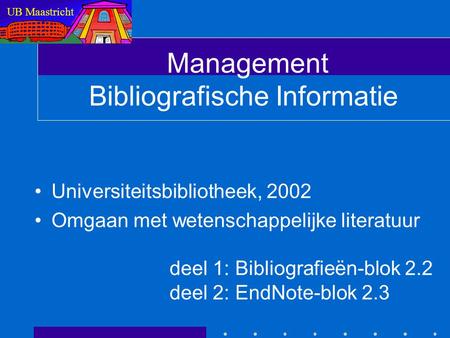 Management Bibliografische Informatie Universiteitsbibliotheek, 2002 Omgaan met wetenschappelijke literatuur deel 1: Bibliografieën-blok 2.2 deel 2: EndNote-blok.