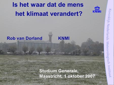 Studium Generale, Maastricht, 1 oktober 2007 Is het waar dat de mens het klimaat verandert? het klimaat verandert? Rob van DorlandKNMI.
