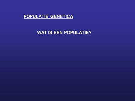 POPULATIE GENETICA WAT IS EEN POPULATIE?.