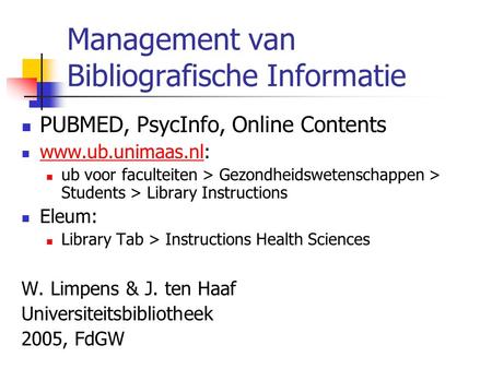 Management van Bibliografische Informatie PUBMED, PsycInfo, Online Contents www.ub.unimaas.nl: www.ub.unimaas.nl ub voor faculteiten > Gezondheidswetenschappen.