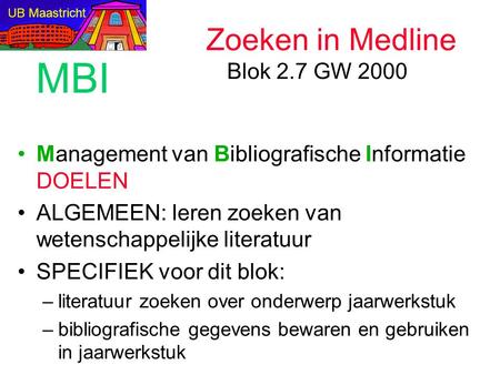 Management van Bibliografische Informatie DOELEN ALGEMEEN: leren zoeken van wetenschappelijke literatuur SPECIFIEK voor dit blok: –literatuur zoeken over.